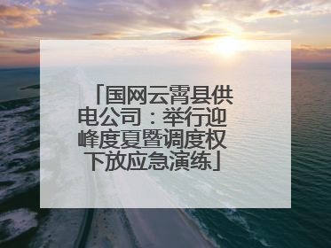 国网云霄县供电公司：举行迎峰度夏暨调度权下放应急演练