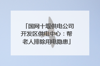 国网十堰供电公司开发区供电中心：帮老人排除用电隐患