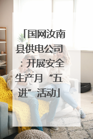 国网汝南县供电公司：开展安全生产月“五进”活动