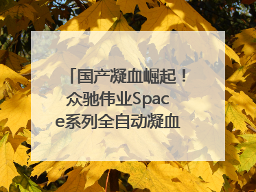 国产凝血崛起！众驰伟业Space系列全自动凝血分析仪获国际领先认证！