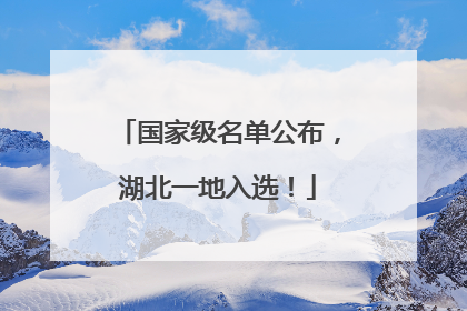 国家级名单公布，湖北一地入选！