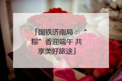 国铁济南局：“粽”香迎端午 共享美好旅途