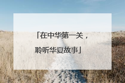 在中华第一关，聆听华夏故事