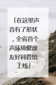 在这里声音有了形状，全省首个声环境健康友好科普馆上线