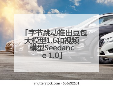 字节跳动推出豆包大模型1.6和视频模型Seedance 1.0