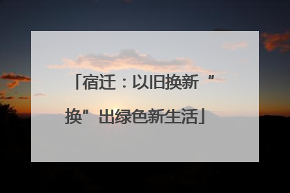 宿迁：以旧换新“换”出绿色新生活