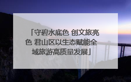 守碧水底色 创文旅亮色 君山区以生态赋能全域旅游高质量发展