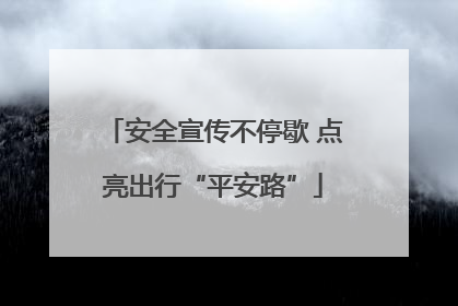 安全宣传不停歇 点亮出行“平安路”