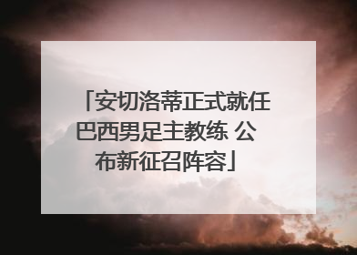 安切洛蒂正式就任巴西男足主教练 公布新征召阵容