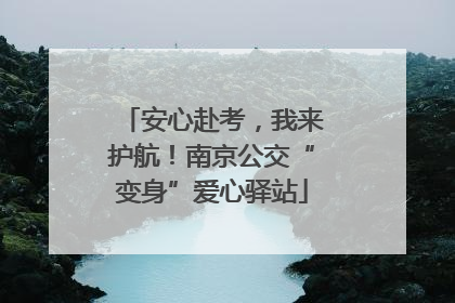 安心赴考，我来护航！南京公交“变身”爱心驿站