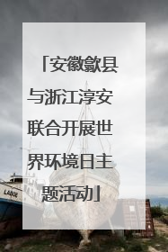 安徽歙县与浙江淳安联合开展世界环境日主题活动