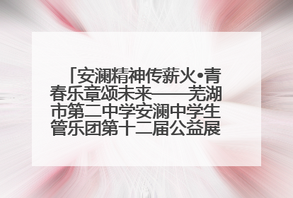 安澜精神传薪火•青春乐章颂未来——芜湖市第二中学安澜中学生管乐团第十二届公益展演圆满举行