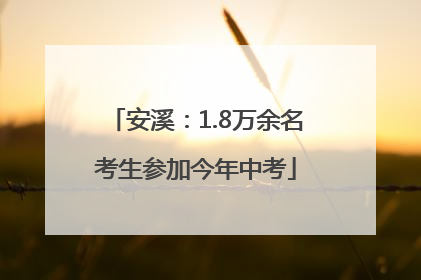 安溪：1.8万余名考生参加今年中考