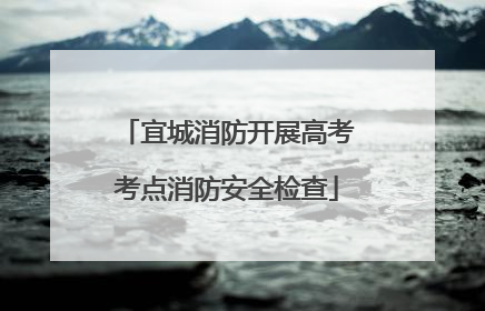 宜城消防开展高考考点消防安全检查