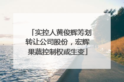 实控人黄俊辉筹划转让公司股份，宏辉果蔬控制权或生变