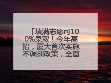 填满志愿可100%录取！今年高招，厦大首次实施不调剂政策，全面放开转专业