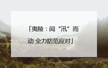 夷陵：闻“汛”而动 全力防范应对