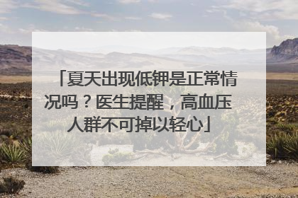 夏天出现低钾是正常情况吗？医生提醒，高血压人群不可掉以轻心
