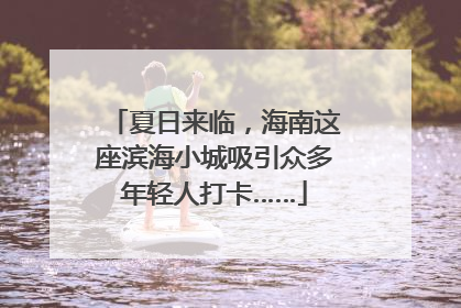 夏日来临，海南这座滨海小城吸引众多年轻人打卡……