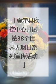 夏津县疾控中心开展第38个世界无烟日系列宣传活动