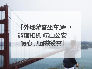 外地游客坐车途中遗落相机 崂山公安暖心寻回获赞誉
