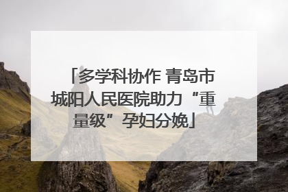 多学科协作 青岛市城阳人民医院助力“重量级”孕妇分娩