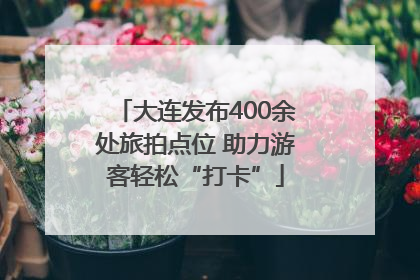 大连发布400余处旅拍点位 助力游客轻松“打卡”