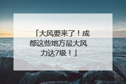 大风要来了！成都这些地方最大风力达7级！