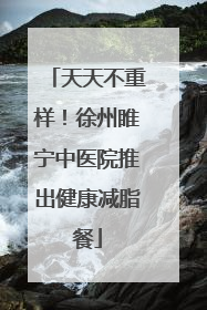 天天不重样！徐州睢宁中医院推出健康减脂餐