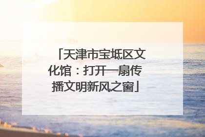 天津市宝坻区文化馆：打开一扇传播文明新风之窗