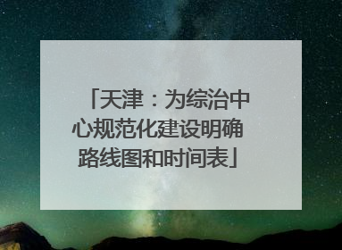 天津：为综治中心规范化建设明确路线图和时间表