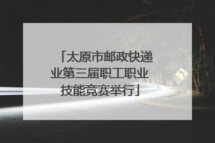 太原市邮政快递业第三届职工职业技能竞赛举行