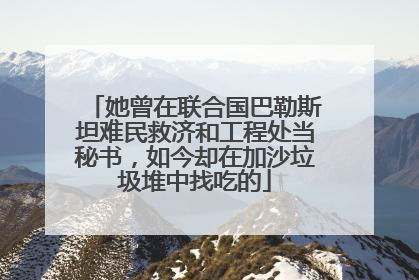 她曾在联合国巴勒斯坦难民救济和工程处当秘书，如今却在加沙垃圾堆中找吃的