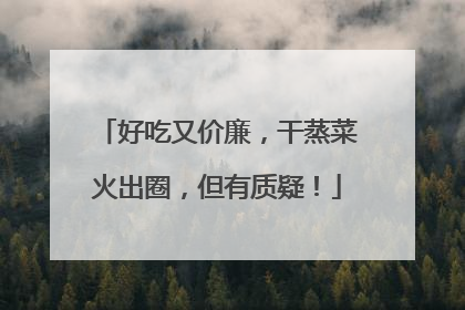 好吃又价廉，干蒸菜火出圈，但有质疑！