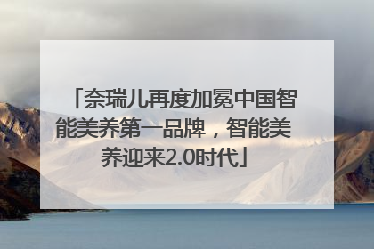 奈瑞儿再度加冕中国智能美养第一品牌，智能美养迎来2.0时代