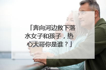 奔向河边救下落水女子和孩子，热心大哥你是谁？