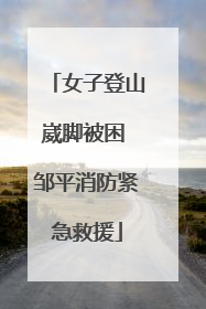 女子登山崴脚被困 邹平消防紧急救援