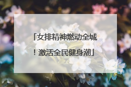 女排精神燃动全城！激活全民健身潮