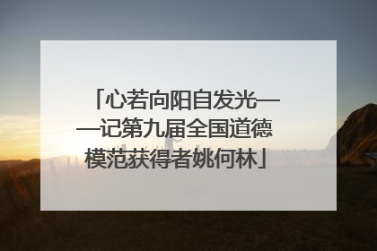 心若向阳自发光——记第九届全国道德模范获得者姚何林