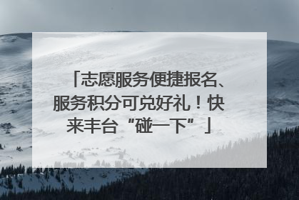 志愿服务便捷报名、服务积分可兑好礼！快来丰台“碰一下”
