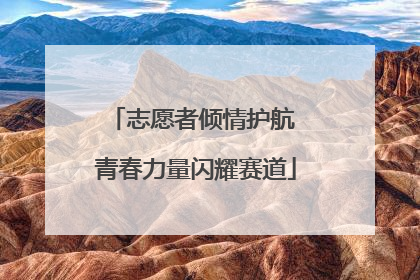 志愿者倾情护航 青春力量闪耀赛道