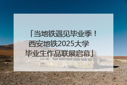 当地铁遇见毕业季！西安地铁2025大学毕业生作品联展启幕