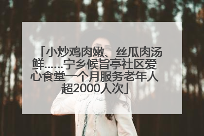 小炒鸡肉嫩、丝瓜肉汤鲜……宁乡候旨亭社区爱心食堂一个月服务老年人超2000人次