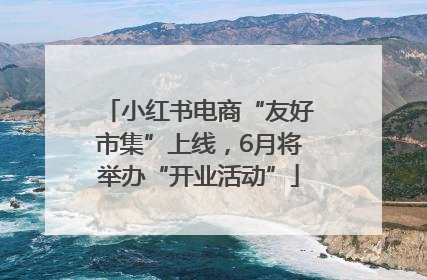 小红书电商“友好市集”上线，6月将举办“开业活动”