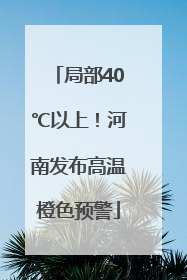 局部40℃以上！河南发布高温橙色预警