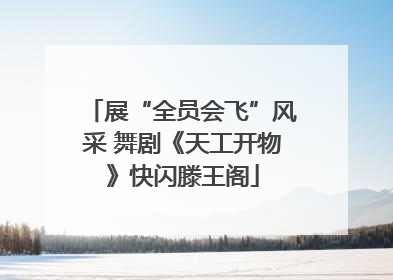 展“全员会飞”风采 舞剧《天工开物》快闪滕王阁