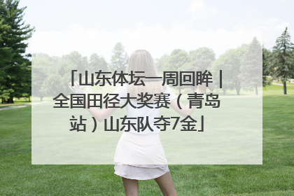 山东体坛一周回眸｜全国田径大奖赛（青岛站）山东队夺7金