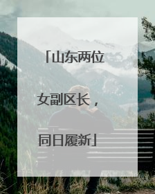 山东两位女副区长，同日履新