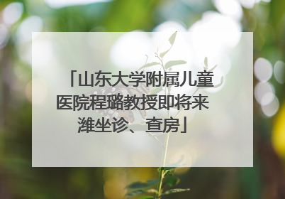山东大学附属儿童医院程璐教授即将来潍坐诊、查房