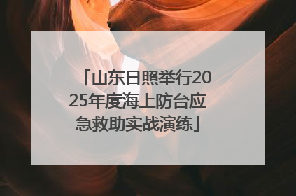 山东日照举行2025年度海上防台应急救助实战演练